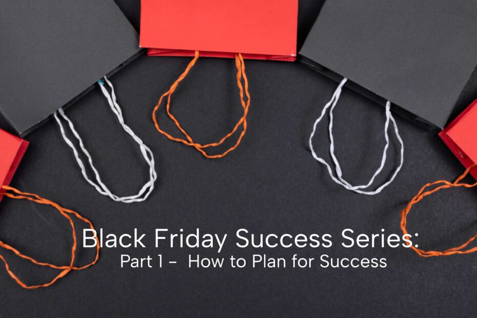 Black Friday Success Series: Part 1 - How to Plan for Success