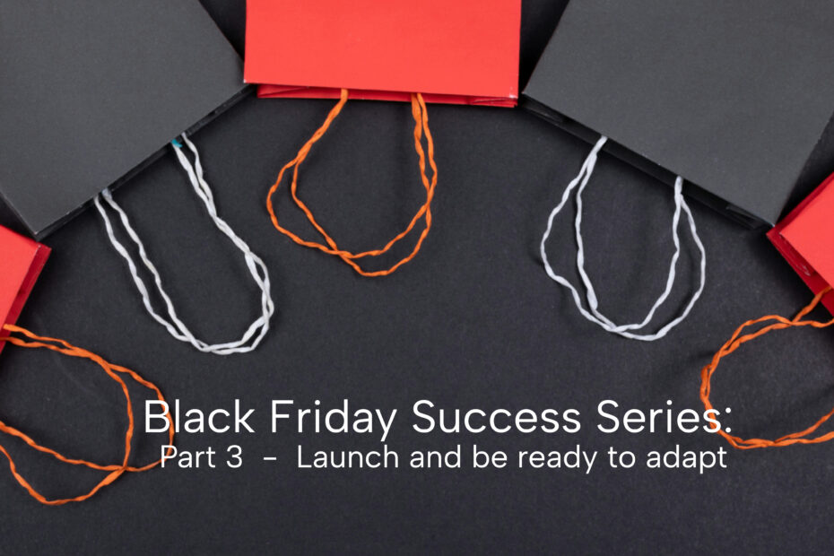 Black Friday Prep Series: Part 3 - Launch and be ready to adapt